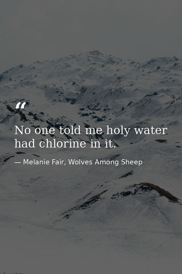 No one told me holy water had chlorine in it. — Melanie Fair, Wolves Among Sheep