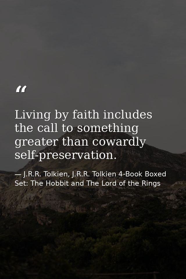 Living by faith includes the call to something greater than cowardly self-preservation. — J.R.R. Tolkien, J.R.R. Tolkien 4-Book Boxed Set: The Hobbit and The Lord of the Rings