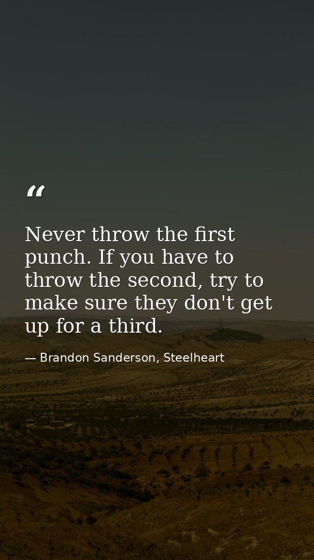 Never throw the first punch. If you have to throw the second, try to make sure they don't get up for a third. — Brandon Sanderson, Steelheart