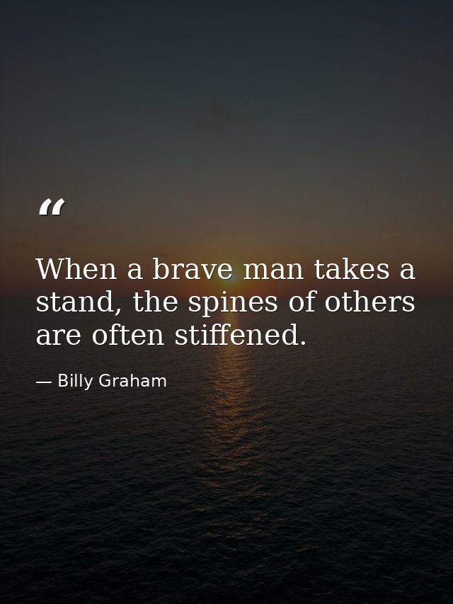 When a brave man takes a stand, the spines of others are often stiffened. — Billy Graham