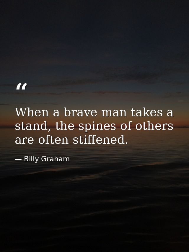 When a brave man takes a stand, the spines of others are often stiffened. — Billy Graham