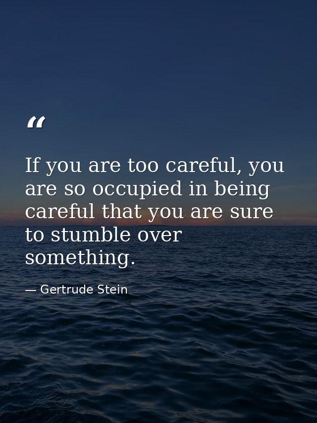 If you are too careful, you are so occupied in being careful that you are sure to stumble over something. — Gertrude Stein