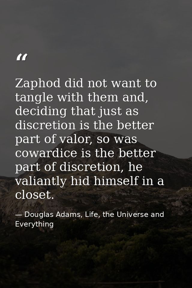 Zaphod did not want to tangle with them and, deciding that just as discretion is the better part of valor, so was coward — Douglas Adams, Life, the Universe and Everything