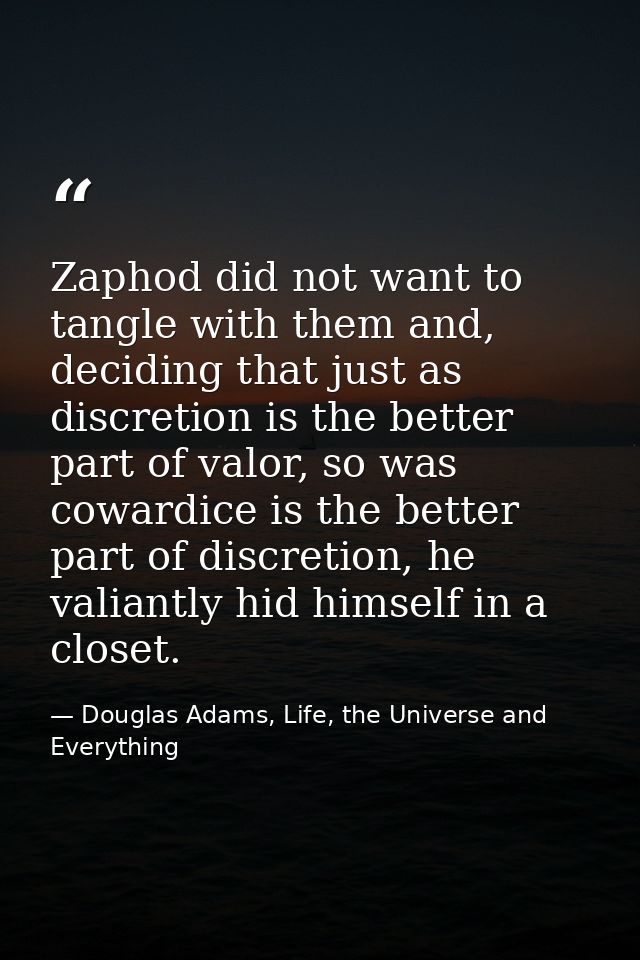 Zaphod did not want to tangle with them and, deciding that just as discretion is the better part of valor, so was coward — Douglas Adams, Life, the Universe and Everything