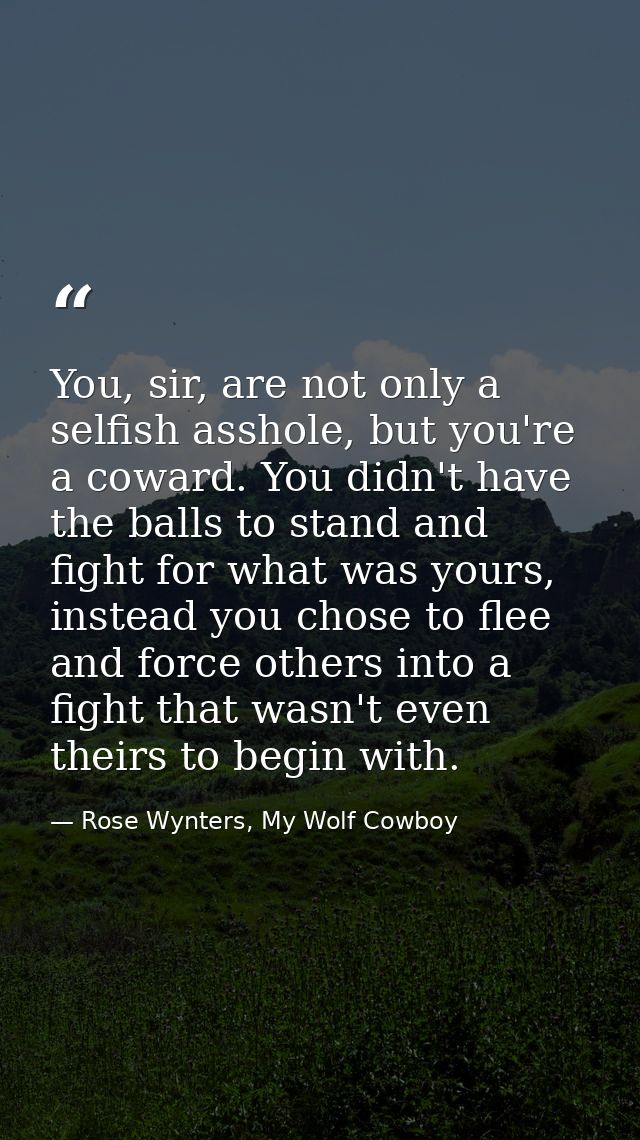 You, sir, are not only a selfish asshole, but you're a coward. You didn't have the balls to stand and fight for what was — Rose Wynters, My Wolf Cowboy