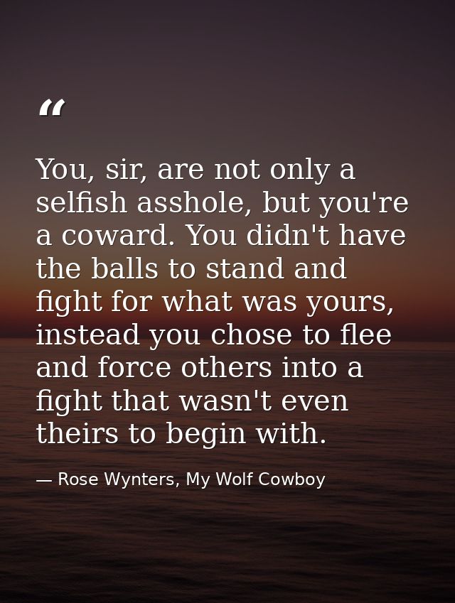 You, sir, are not only a selfish asshole, but you're a coward. You didn't have the balls to stand and fight for what was — Rose Wynters, My Wolf Cowboy