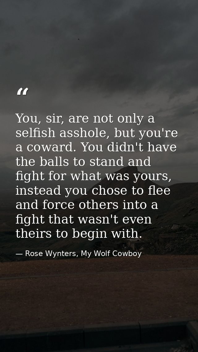 You, sir, are not only a selfish asshole, but you're a coward. You didn't have the balls to stand and fight for what was — Rose Wynters, My Wolf Cowboy