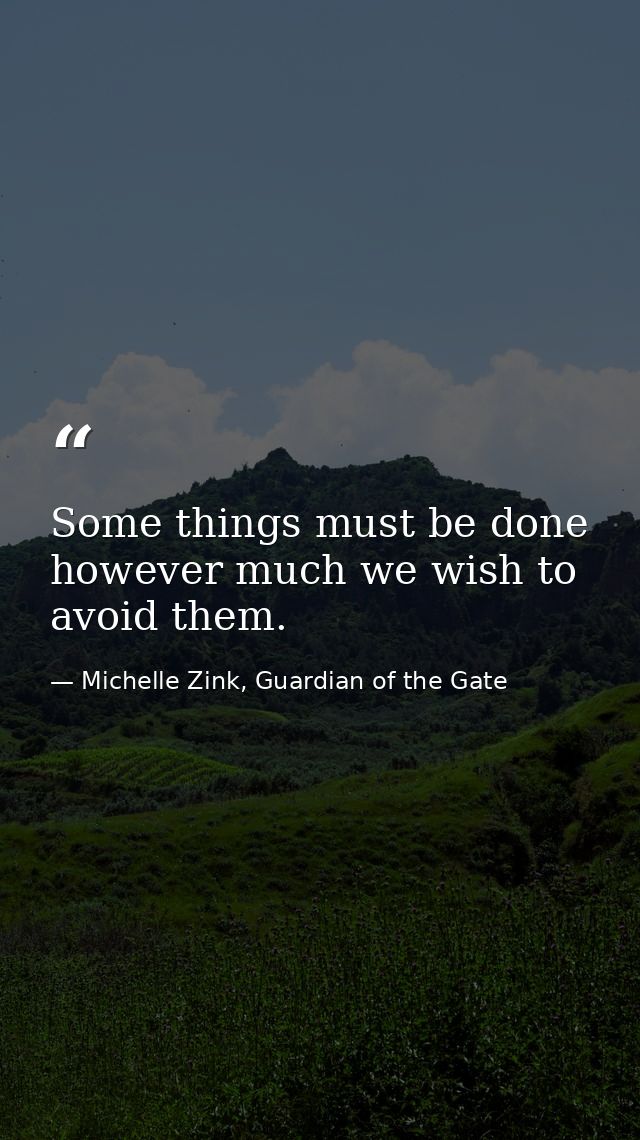 Some things must be done however much we wish to avoid them. — Michelle Zink, Guardian of the Gate