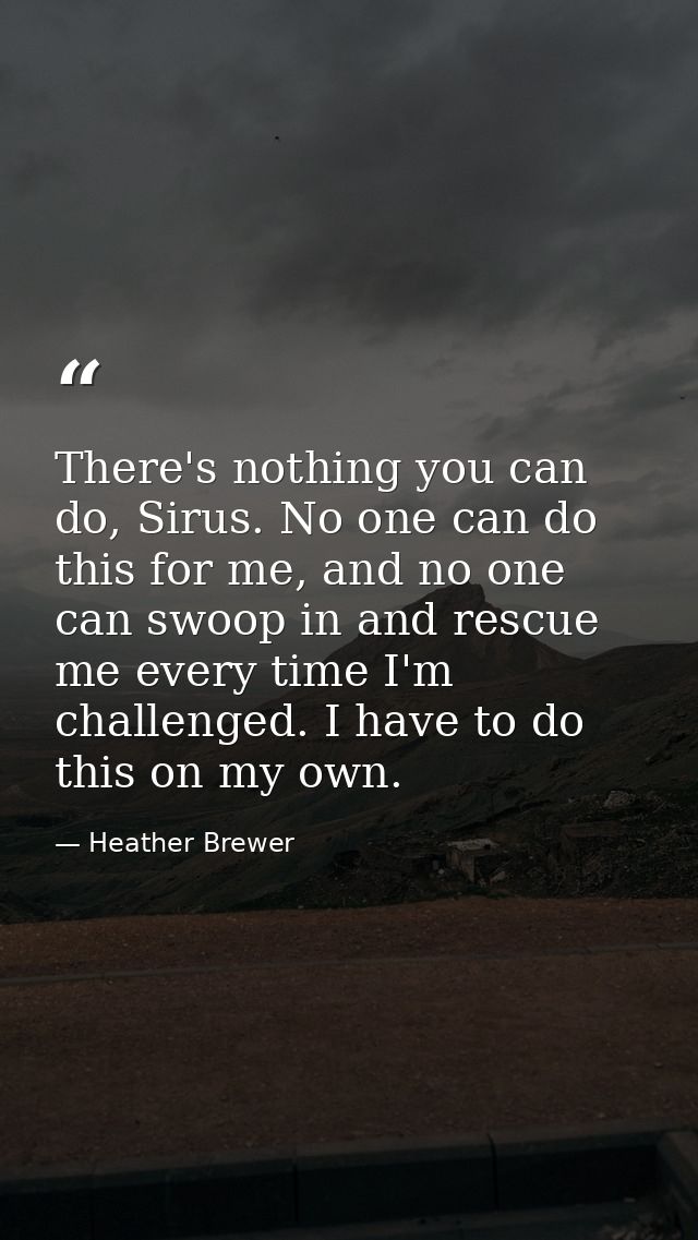 There's nothing you can do, Sirus. No one can do this for me, and no one can swoop in and rescue me every time I'm chall — Heather Brewer