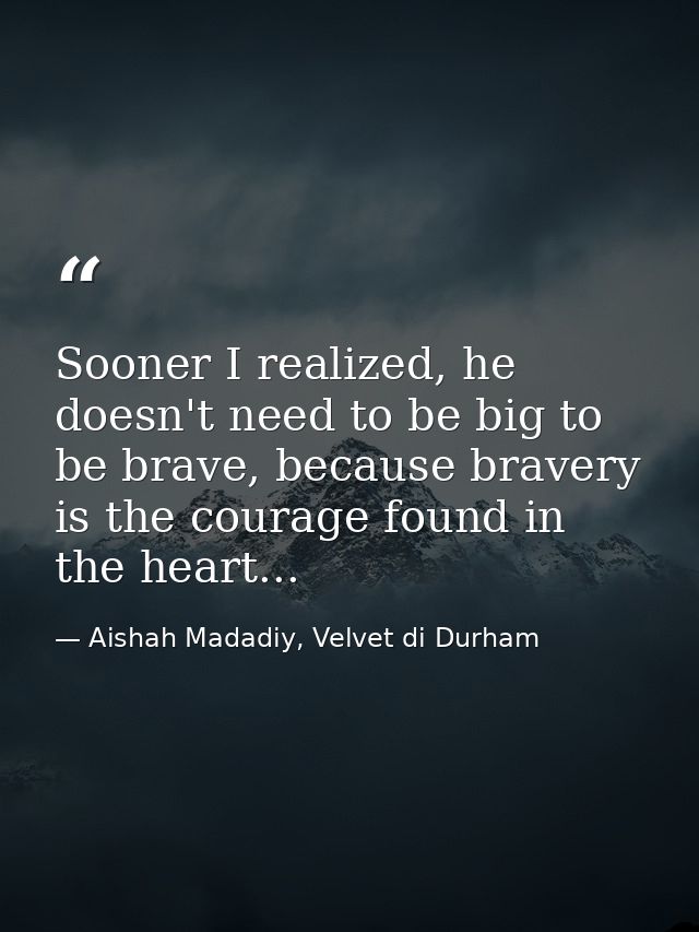 Sooner I realized, he doesn't need to be big to be brave, because bravery is the courage found in the heart... — Aishah Madadiy, Velvet di Durham