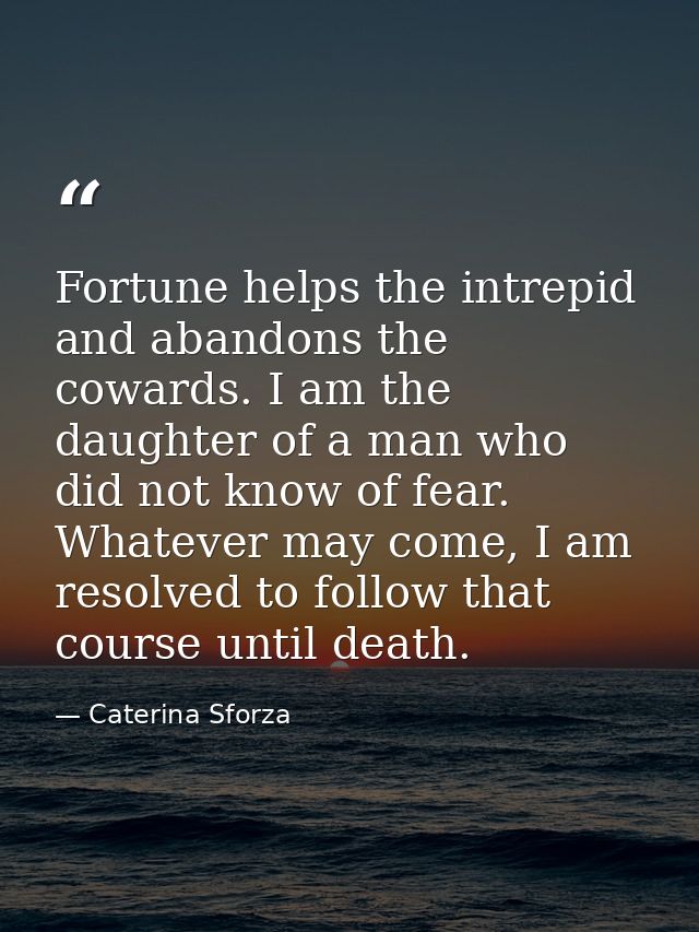 Fortune helps the intrepid and abandons the cowards. I am the daughter of a man who did not know of fear. Whatever may c — Caterina Sforza