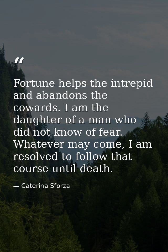 Fortune helps the intrepid and abandons the cowards. I am the daughter of a man who did not know of fear. Whatever may c — Caterina Sforza