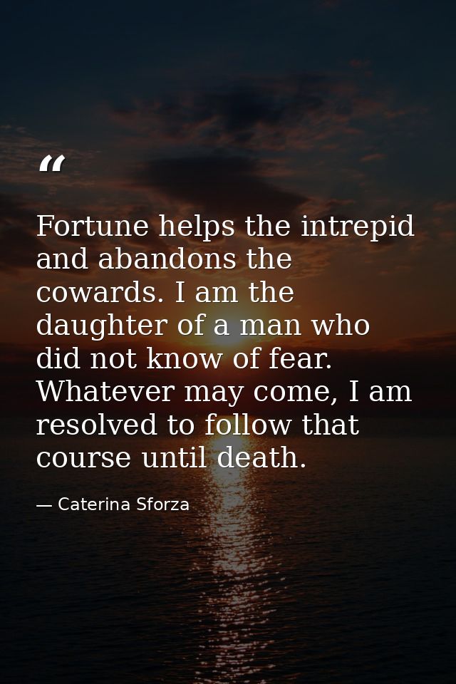 Fortune helps the intrepid and abandons the cowards. I am the daughter of a man who did not know of fear. Whatever may c — Caterina Sforza