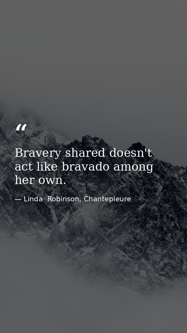 Bravery shared doesn't act like bravado among her own. — Linda  Robinson, Chantepleure