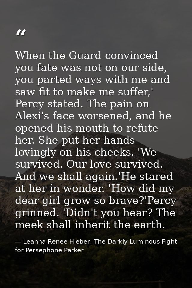 When the Guard convinced you fate was not on our side, you parted ways with me and saw fit to make me suffer,' Percy sta — Leanna Renee Hieber, The Darkly Luminous Fight for Persephone Parker