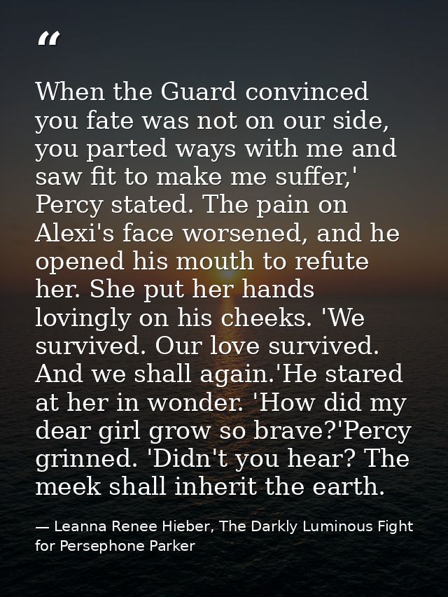 When the Guard convinced you fate was not on our side, you parted ways with me and saw fit to make me suffer,' Percy sta — Leanna Renee Hieber, The Darkly Luminous Fight for Persephone Parker