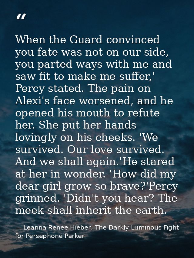 When the Guard convinced you fate was not on our side, you parted ways with me and saw fit to make me suffer,' Percy sta — Leanna Renee Hieber, The Darkly Luminous Fight for Persephone Parker