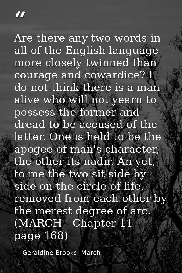 Are there any two words in all of the English language more closely twinned than courage and cowardice? I do not think t — Geraldine Brooks, March