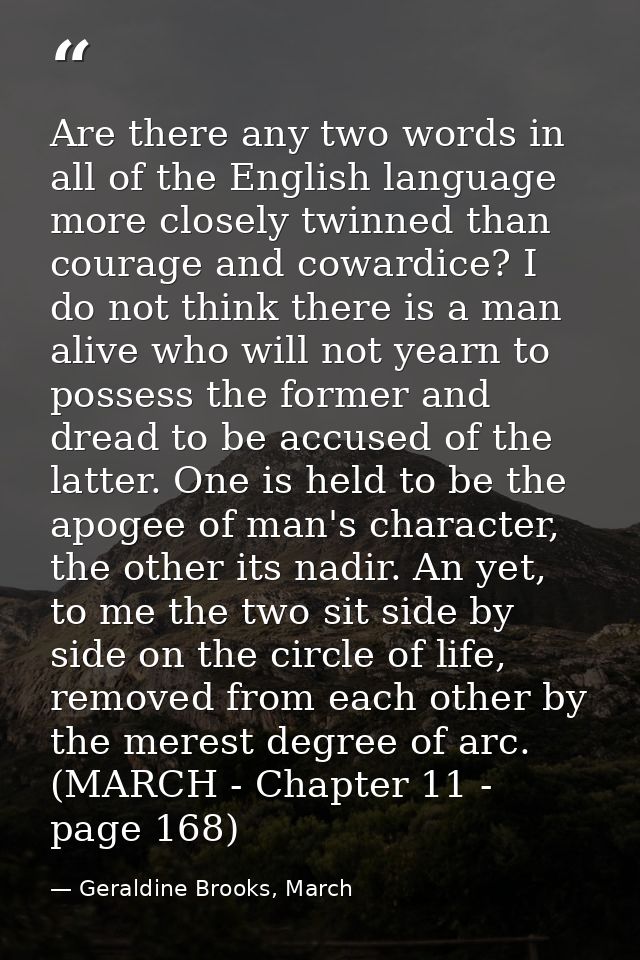 Are there any two words in all of the English language more closely twinned than courage and cowardice? I do not think t — Geraldine Brooks, March