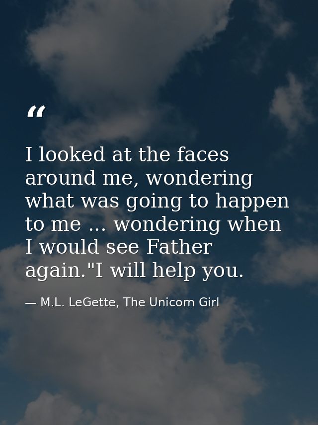 I looked at the faces around me, wondering what was going to happen to me ... wondering when I would see Father again."I — M.L. LeGette, The Unicorn Girl