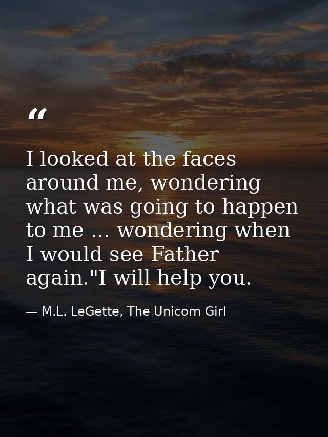 I looked at the faces around me, wondering what was going to happen to me ... wondering when I would see Father again."I — M.L. LeGette, The Unicorn Girl