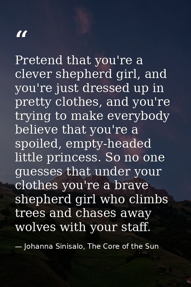 Pretend that you're a clever shepherd girl, and you're just dressed up in pretty clothes, and you're trying to make ever — Johanna Sinisalo, The Core of the Sun