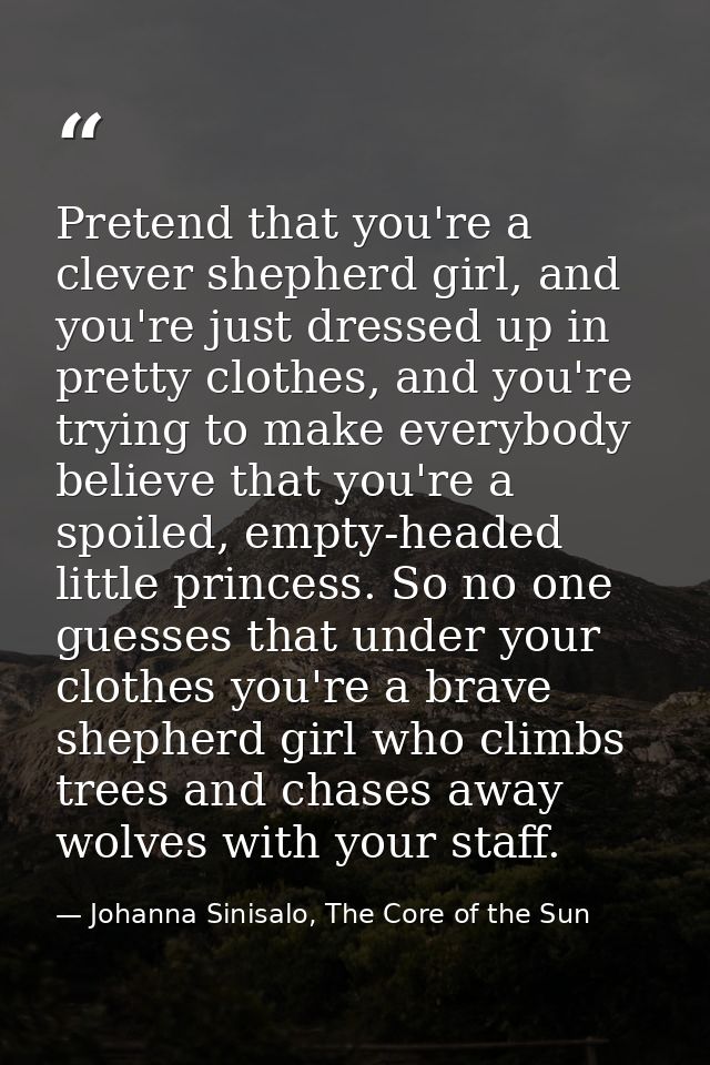 Pretend that you're a clever shepherd girl, and you're just dressed up in pretty clothes, and you're trying to make ever — Johanna Sinisalo, The Core of the Sun