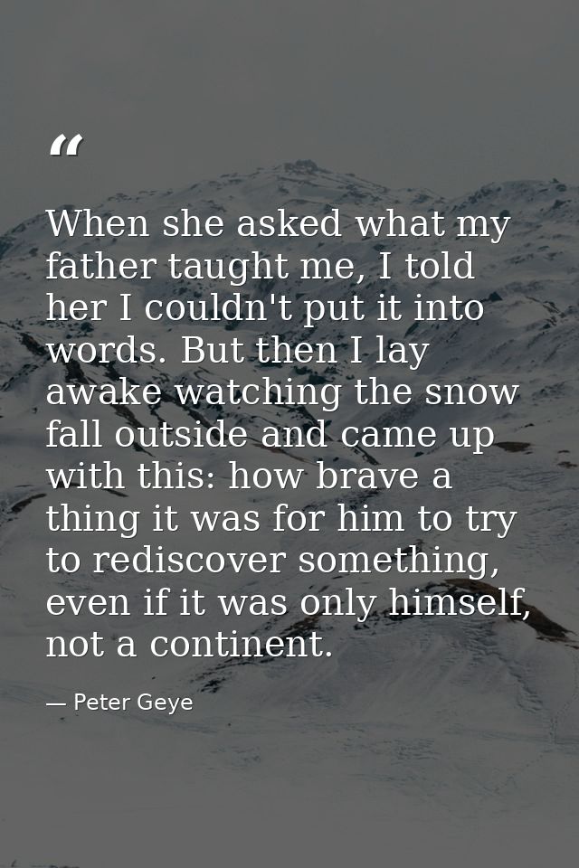 When she asked what my father taught me, I told her I couldn't put it into words. But then I lay awake watching the snow — Peter Geye