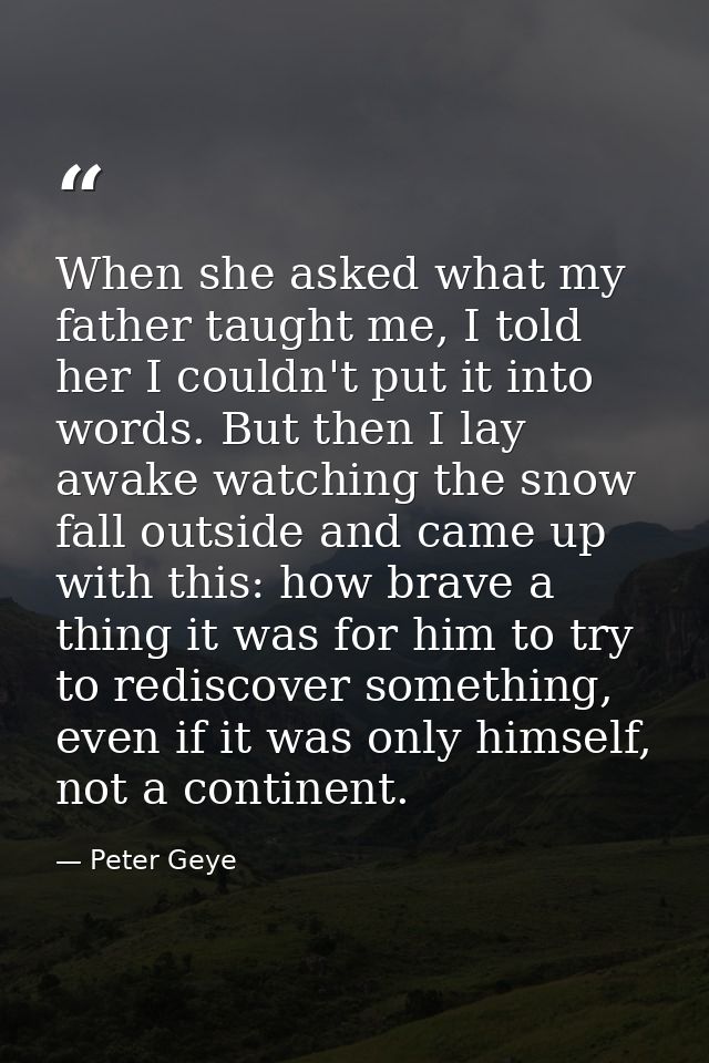 When she asked what my father taught me, I told her I couldn't put it into words. But then I lay awake watching the snow — Peter Geye