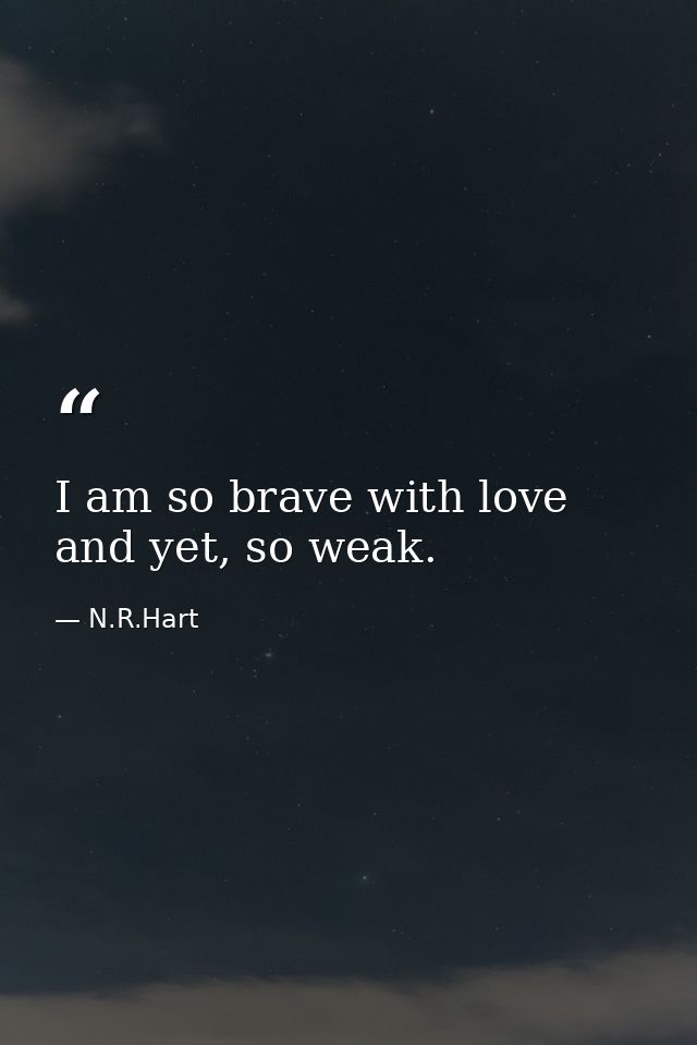 I am so brave with love and yet, so weak. — N.R.Hart