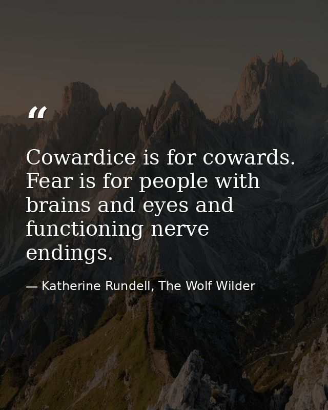 Cowardice is for cowards. Fear is for people with brains and eyes and functioning nerve endings. — Katherine Rundell, The Wolf Wilder