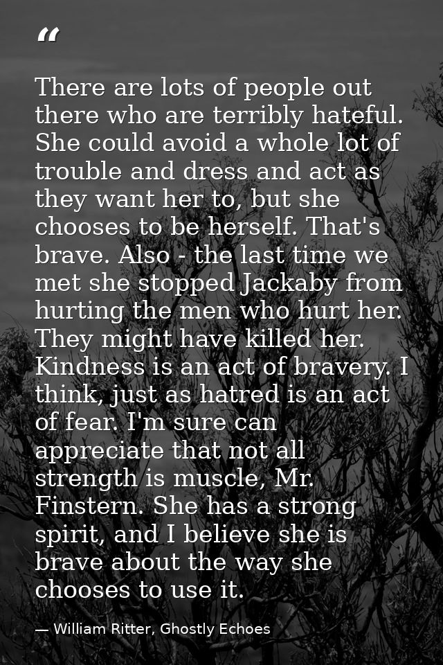 There are lots of people out there who are terribly hateful. She could avoid a whole lot of trouble and dress and act as — William Ritter, Ghostly Echoes