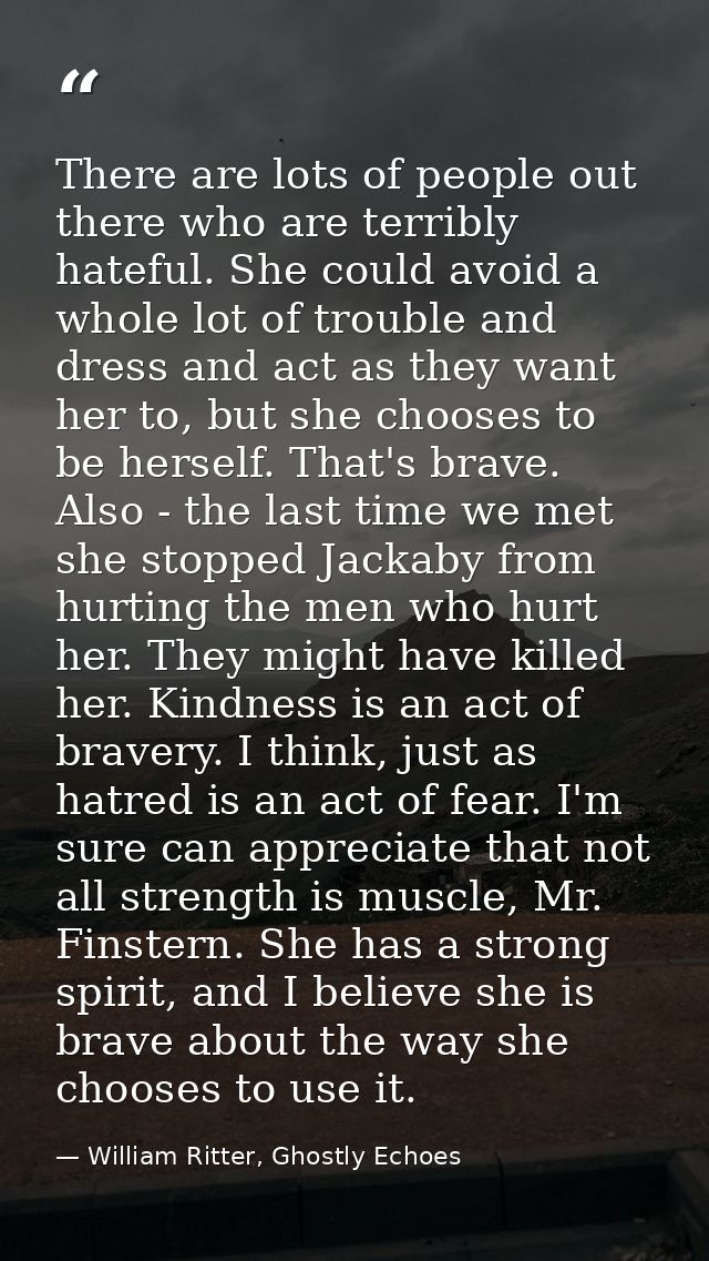 There are lots of people out there who are terribly hateful. She could avoid a whole lot of trouble and dress and act as — William Ritter, Ghostly Echoes