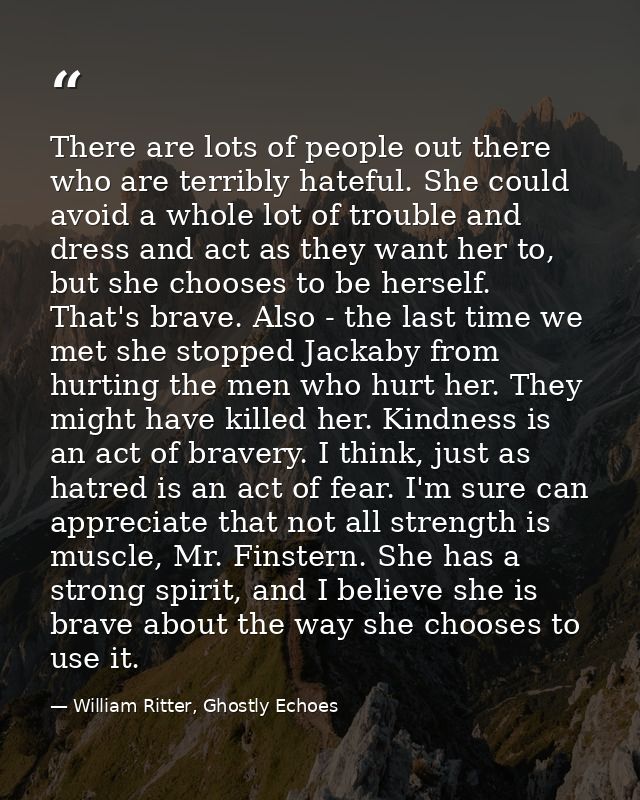 There are lots of people out there who are terribly hateful. She could avoid a whole lot of trouble and dress and act as — William Ritter, Ghostly Echoes