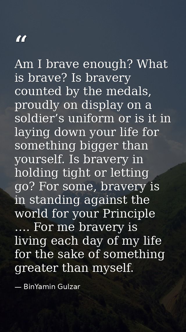 Am I brave enough? What is brave? Is bravery counted by the medals, proudly on display on a soldier’s uniform or is it i — BinYamin Gulzar