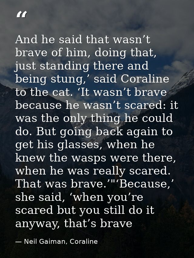 And he said that wasn’t brave of him, doing that, just standing there and being stung,’ said Coraline to the cat. ‘It wa — Neil Gaiman, Coraline