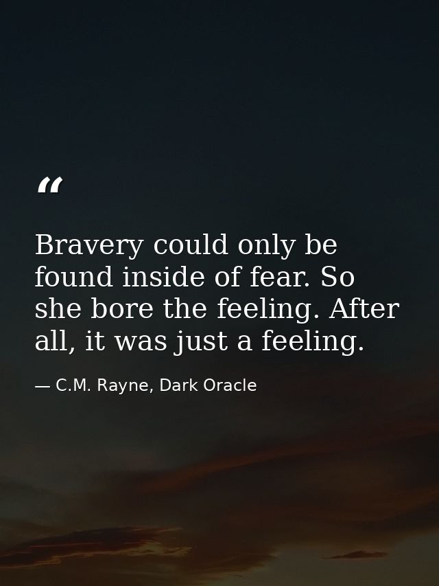 Bravery could only be found inside of fear. So she bore the feeling. After all, it was just a feeling. — C.M. Rayne, Dark Oracle