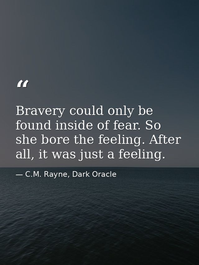 Bravery could only be found inside of fear. So she bore the feeling. After all, it was just a feeling. — C.M. Rayne, Dark Oracle