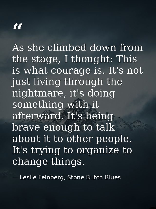 As she climbed down from the stage, I thought: This is what courage is. It's not just living through the nightmare, it's — Leslie Feinberg, Stone Butch Blues