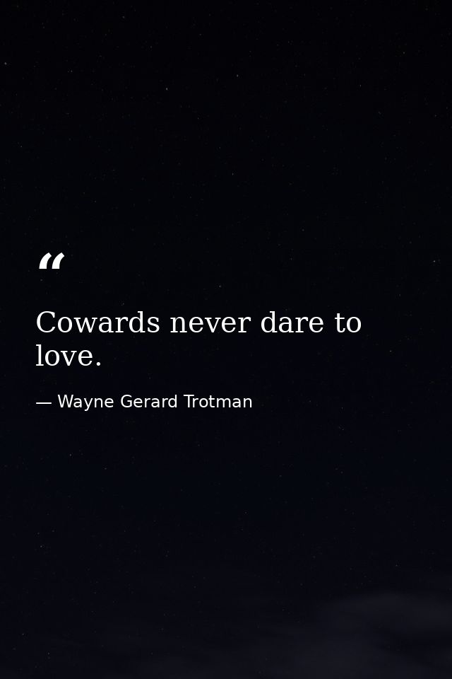 Cowards never dare to love. — Wayne Gerard Trotman