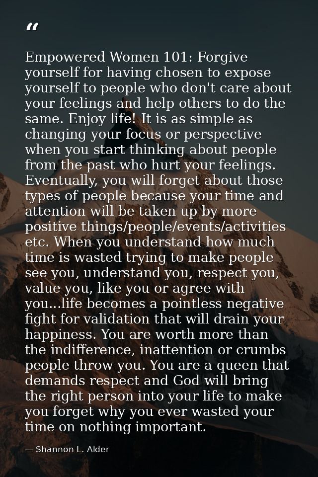 Empowered Women 101: Forgive yourself for having chosen to expose yourself to people who don't care about your feelings  — Shannon L. Alder