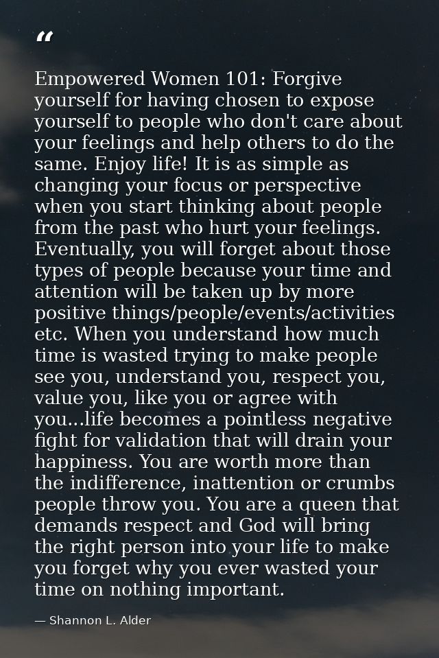 Empowered Women 101: Forgive yourself for having chosen to expose yourself to people who don't care about your feelings  — Shannon L. Alder