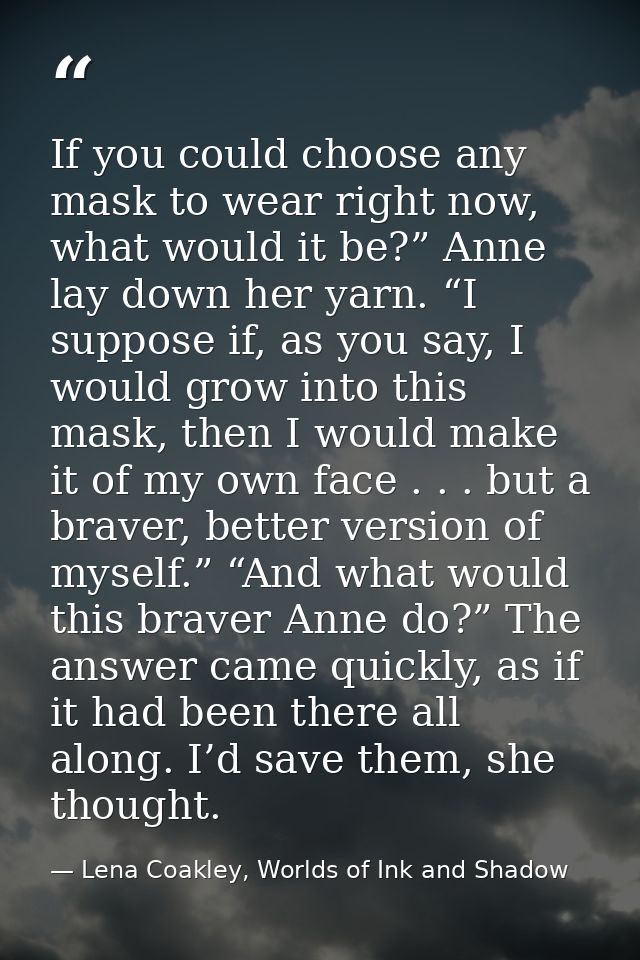 If you could choose any mask to wear right now, what would it be?” Anne lay down her yarn. “I suppose if, as you say, I  — Lena Coakley, Worlds of Ink and Shadow