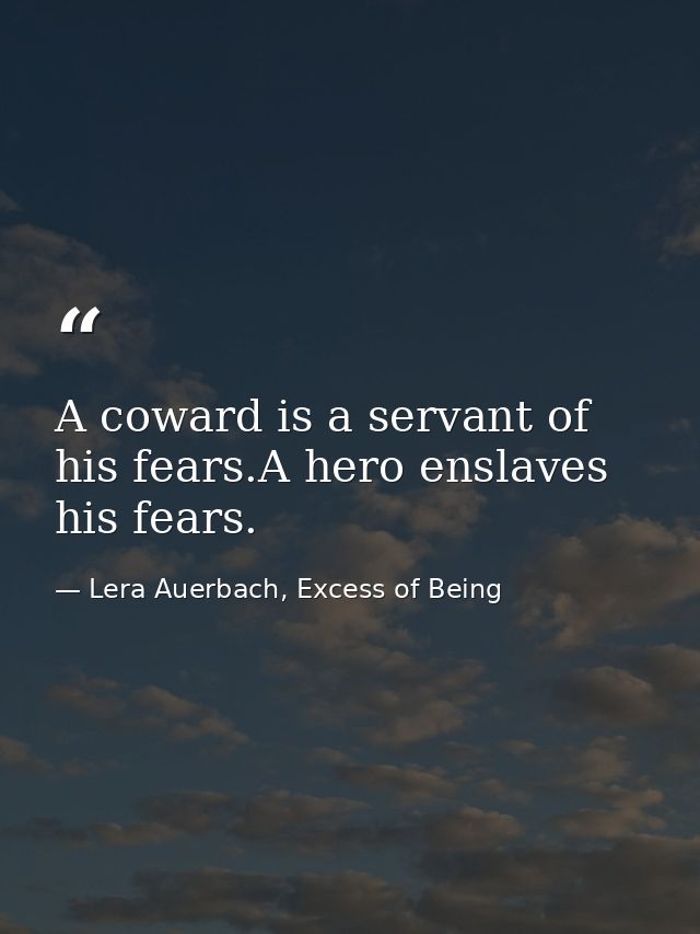 A coward is a servant of his fears.A hero enslaves his fears. — Lera Auerbach, Excess of Being