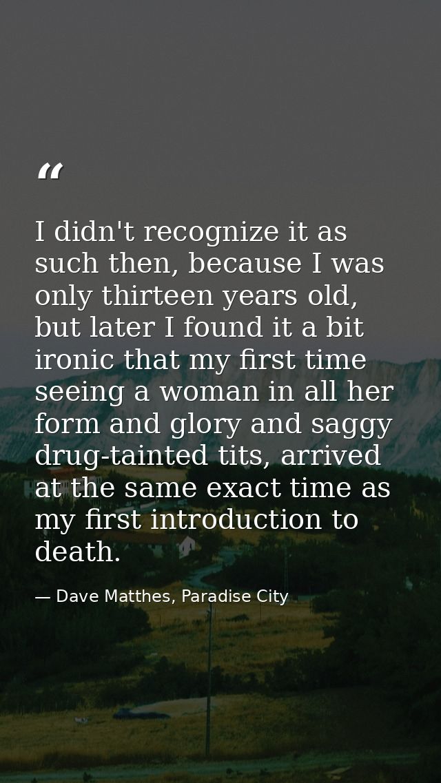 I didn't recognize it as such then, because I was only thirteen years old, but later I found it a bit ironic that my fir — Dave Matthes, Paradise City