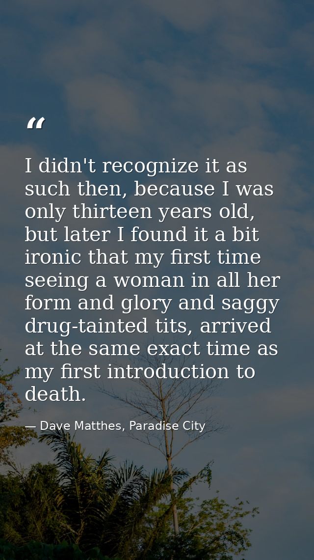 I didn't recognize it as such then, because I was only thirteen years old, but later I found it a bit ironic that my fir — Dave Matthes, Paradise City
