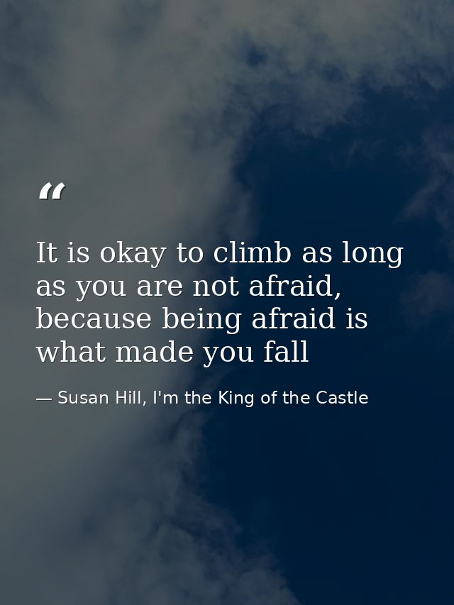 It is okay to climb as long as you are not afraid, because being afraid is what made you fall — Susan Hill, I'm the King of the Castle
