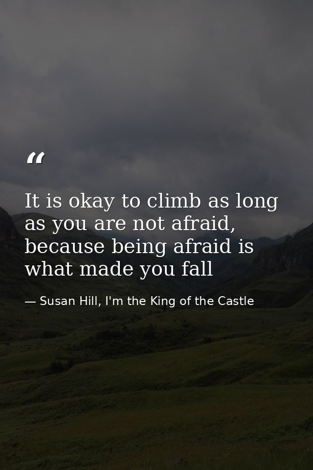 It is okay to climb as long as you are not afraid, because being afraid is what made you fall — Susan Hill, I'm the King of the Castle