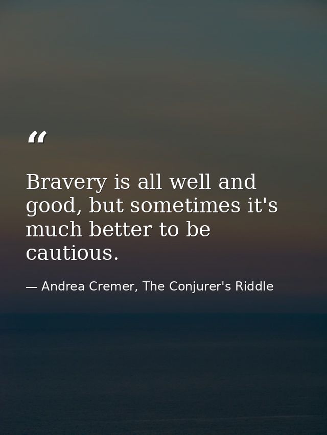 Bravery is all well and good, but sometimes it's much better to be cautious. — Andrea Cremer, The Conjurer's Riddle