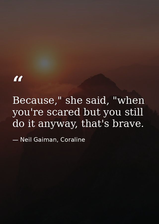 Because," she said, "when you're scared but you still do it anyway, that's brave. — Neil Gaiman, Coraline